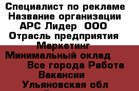 Специалист по рекламе › Название организации ­ АРС-Лидер, ООО › Отрасль предприятия ­ Маркетинг › Минимальный оклад ­ 32 000 - Все города Работа » Вакансии   . Ульяновская обл.,Барыш г.